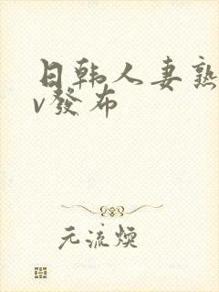 日韩人妻熟女av发布