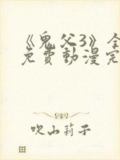 《鬼父3》全集免费动漫完整版