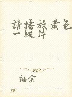 请播放黄色录像一级片