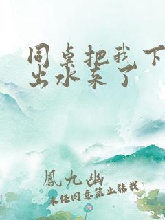 同桌把我下面摸出水来了