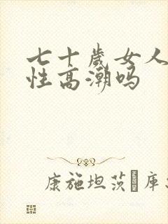 七十岁女人还有性高潮吗