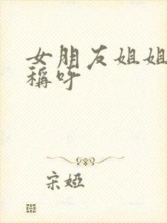 女朋友姐姐怎么称呼