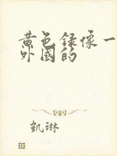 黄色录像一级片外国的