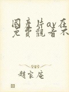 国产片av在线免费观看不卡