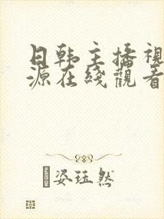 日韩主播视频资源在线观看