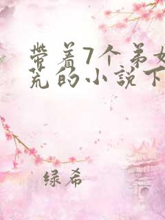 带着7个弟妹逃荒的小说下载