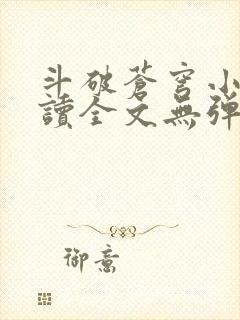 斗破苍穹小说阅读全文无弹窗广告