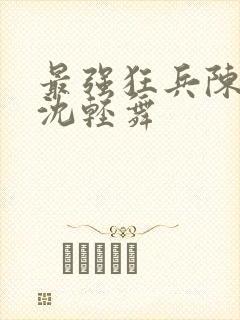 最强狂兵陈六何沈轻舞