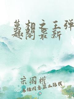 万相之王弹窗笔趣阁最新