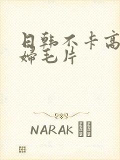 日韩不卡高清少妇毛片