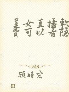 美女直播软件免费可以看隐私