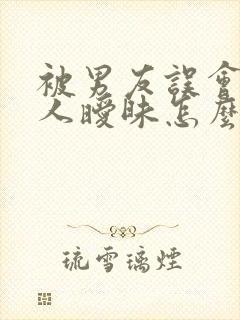 被男友误会和别人暧昧怎么办