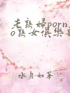 老熟妇porno熟女俱乐部