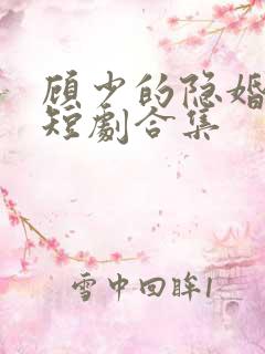 顾少的隐婚罪妻短剧合集