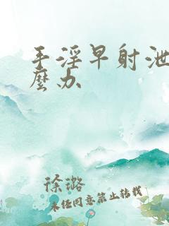 手淫早射泄了怎么办