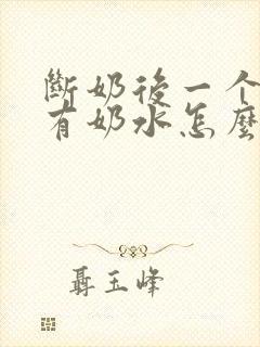 断奶后一个月还有奶水怎么回事