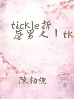 tickle折磨男人丨tk挠脚心
