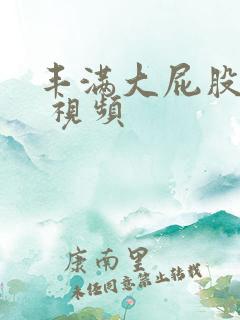 丰满大屁股熟女 视频