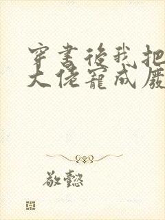 穿书后我把反派大佬宠成废小说