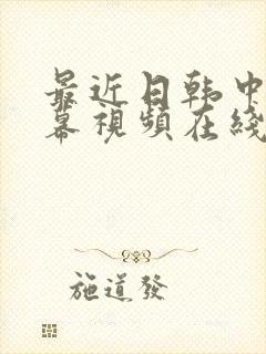 最近日韩中文字幕视频在线