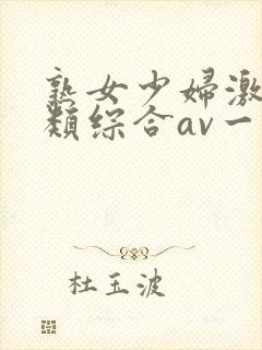 熟女少妇激情另类综合av一区二区三区