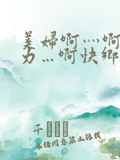 美妇啊灬啊灬用力…啊快乡村寡妇