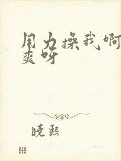 用力操我啊～好爽呀