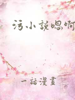 污小说嗯啊轻点