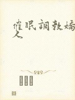 催眠调教娇软美人