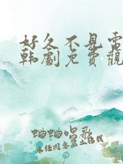 好久不见电视剧韩剧免费观看全集