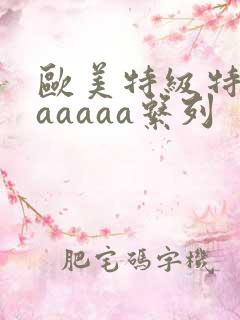 欧美特级特黄aaaaaa系列