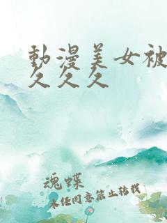 动漫美女被爆操久久久