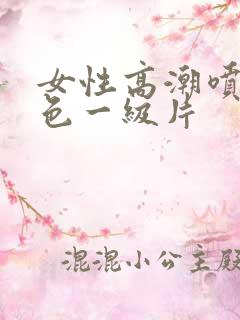 女性高潮喷水黄色一级片