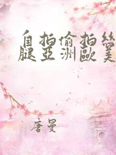 自拍偷拍丝袜美腿亚洲欧美