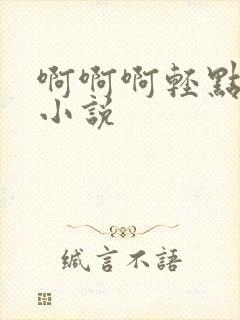 啊啊啊轻点好爽小说