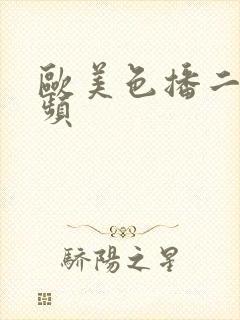 欧美色播二区视频