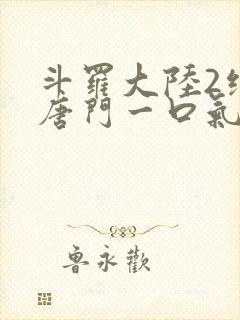 斗罗大陆2绝世唐门一口气看完