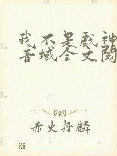 我不是戏神三九音域全文阅读