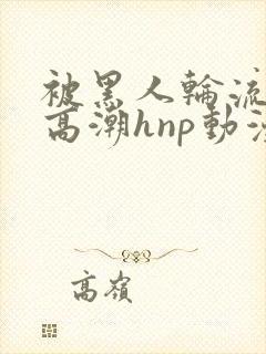 被黑人轮流操到高潮hnp动漫