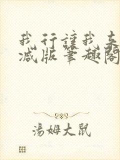 我行让我来未删减版笔趣阁在线阅读