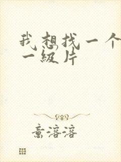 我想找一个黄色一级片