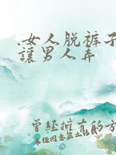 .女人脱裤子 让男人弄