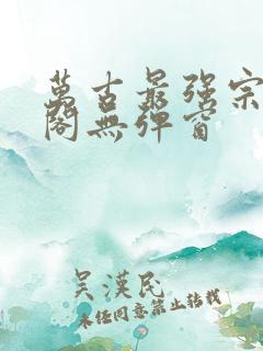 万古最强宗笔趣阁无弹窗