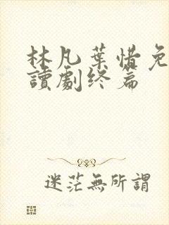 林凡叶惜免费阅读剧终篇