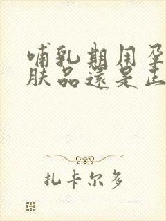 哺乳期用孕妇护肤品还是正常护肤品