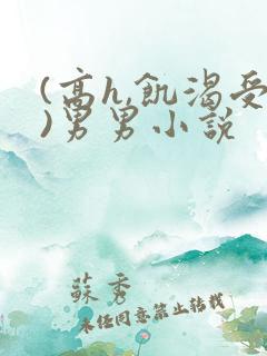 (高h,饥渴受)男男小说