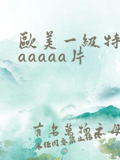 欧美一级特黄aaaaaa片