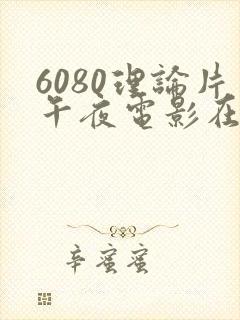 6080理论片午夜电影在线