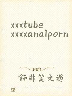 xxxtubexxxxanalporn