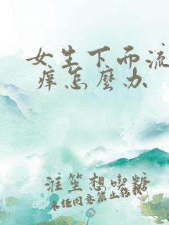 女生下面流黄水 痒怎么办